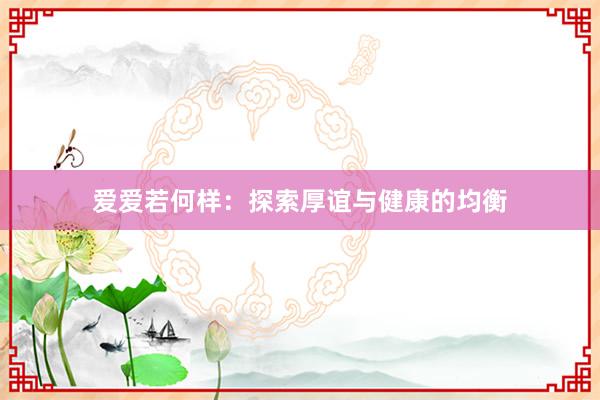 爱爱若何样：探索厚谊与健康的均衡