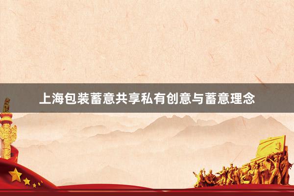 上海包装蓄意共享私有创意与蓄意理念