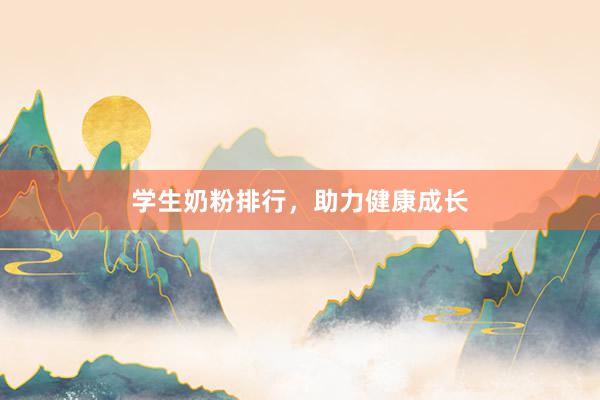 学生奶粉排行，助力健康成长