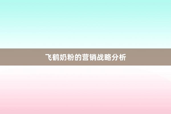 飞鹤奶粉的营销战略分析