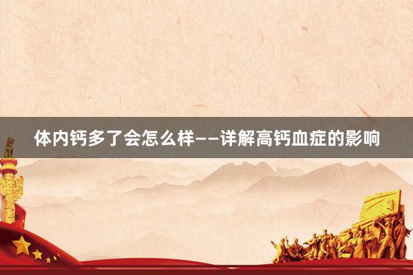 体内钙多了会怎么样——详解高钙血症的影响