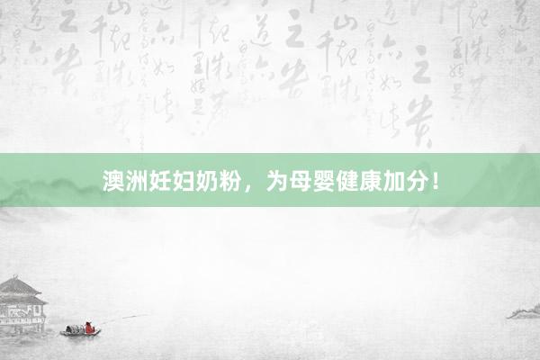 澳洲妊妇奶粉，为母婴健康加分！