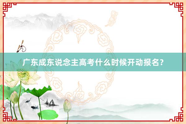 广东成东说念主高考什么时候开动报名？