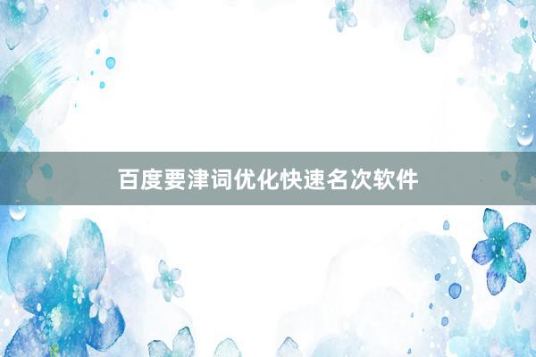 百度要津词优化快速名次软件