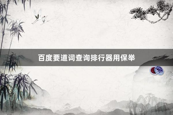 百度要道词查询排行器用保举