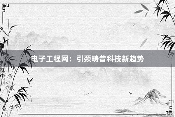 电子工程网：引颈畴昔科技新趋势