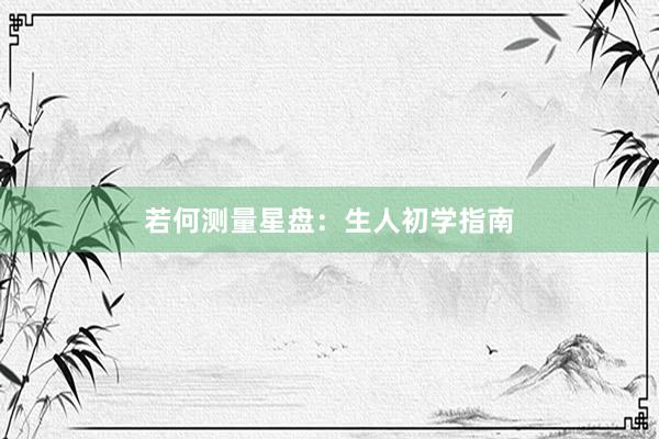 若何测量星盘：生人初学指南