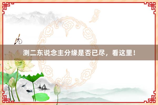 测二东说念主分缘是否已尽，看这里！