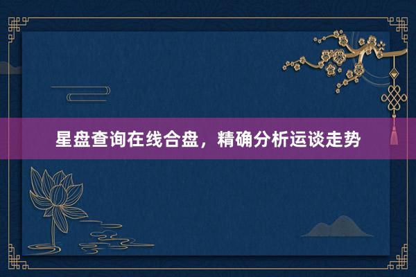 星盘查询在线合盘，精确分析运谈走势