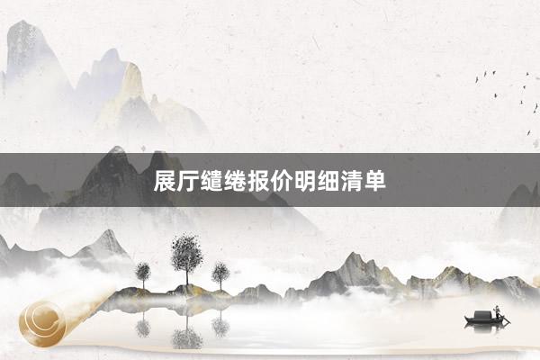 展厅缱绻报价明细清单