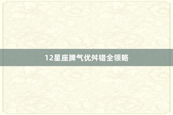12星座脾气优舛错全领略