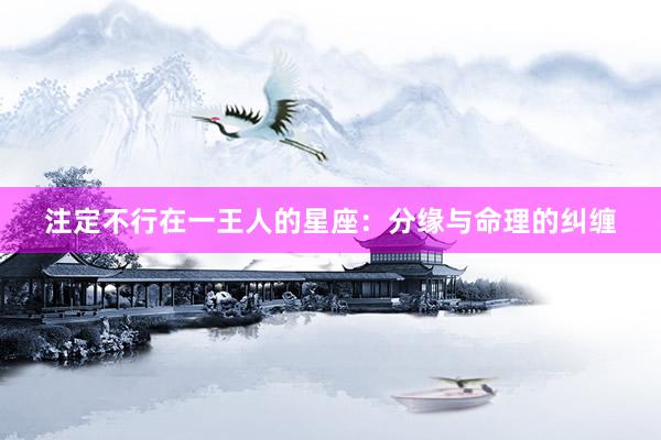 注定不行在一王人的星座：分缘与命理的纠缠