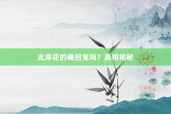此岸花的确招鬼吗？真相揭秘
