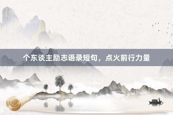 个东谈主励志语录短句，点火前行力量