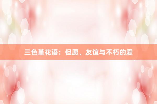三色堇花语：但愿、友谊与不朽的爱
