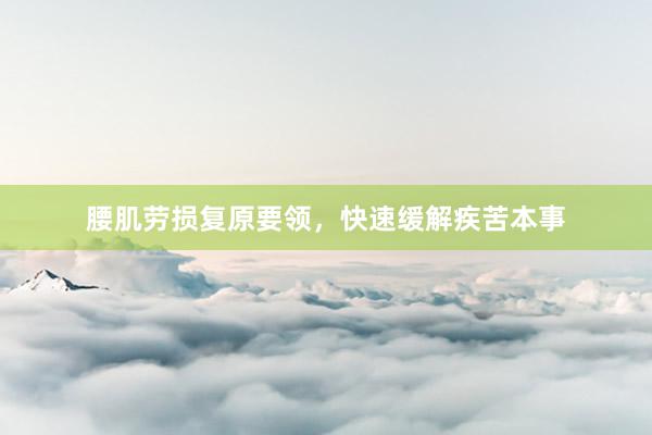腰肌劳损复原要领，快速缓解疾苦本事