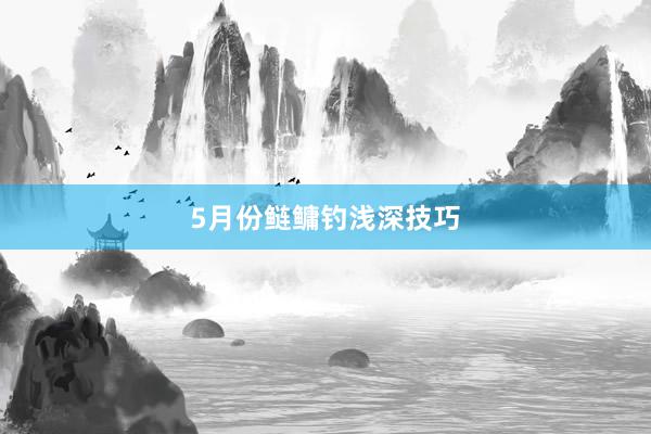 5月份鲢鳙钓浅深技巧